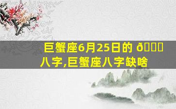 巨蟹座6月25日的 🐛 八字,巨蟹座八字缺啥